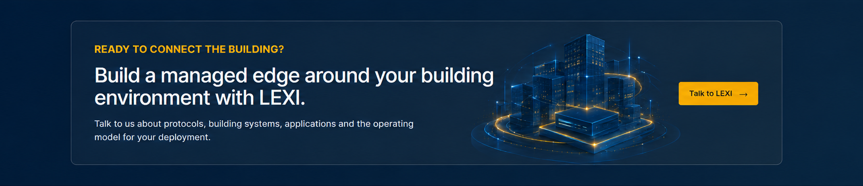 Ready to connect the building? Build a managed edge around your building environment with LEXI. Talk to us about protocols, building systems, applications and the operating model for your deployment.